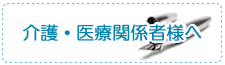 介護・医療関係者様へ